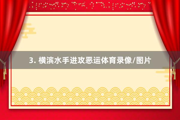 3. 横滨水手进攻恶运体育录像/图片