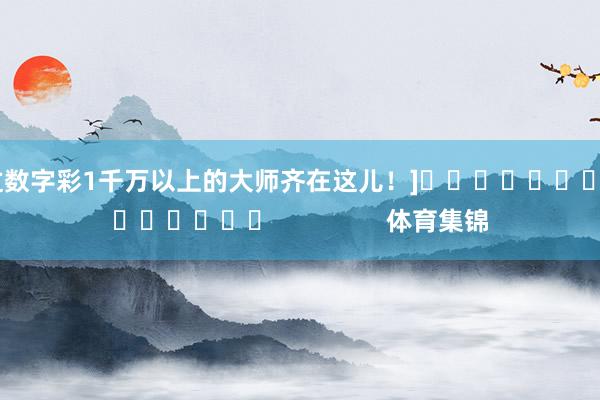 中过数字彩1千万以上的大师齐在这儿！]															                体育集锦
