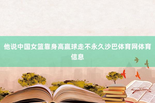 他说中国女篮靠身高赢球走不永久沙巴体育网体育信息