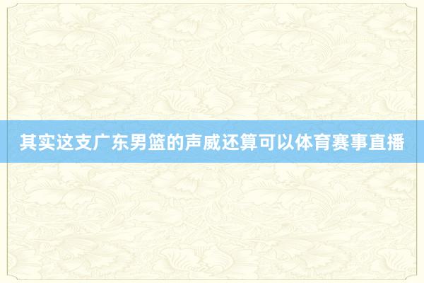 其实这支广东男篮的声威还算可以体育赛事直播