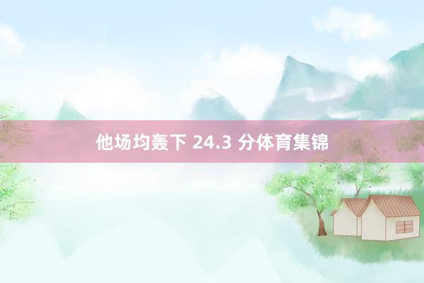 他场均轰下 24.3 分体育集锦