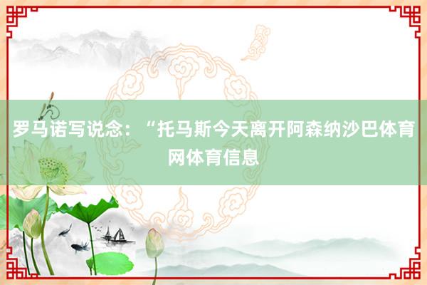 罗马诺写说念：“托马斯今天离开阿森纳沙巴体育网体育信息