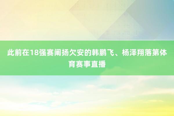 此前在18强赛阐扬欠安的韩鹏飞、杨泽翔落第体育赛事直播