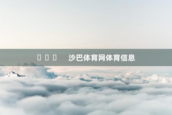 ​​​    沙巴体育网体育信息