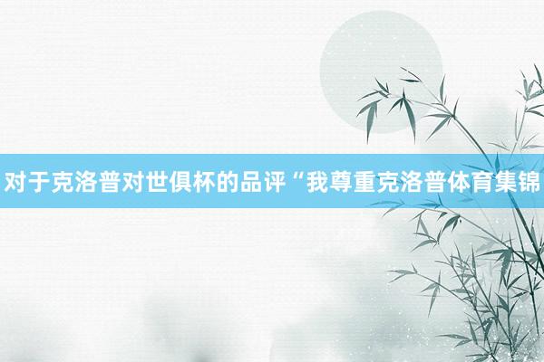对于克洛普对世俱杯的品评“我尊重克洛普体育集锦