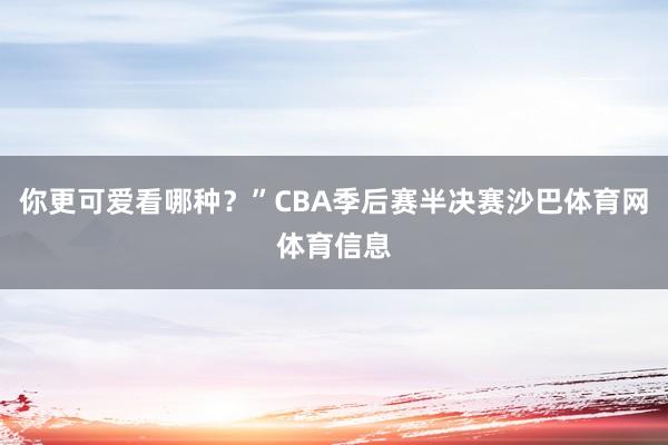 你更可爱看哪种？”CBA季后赛半决赛沙巴体育网体育信息