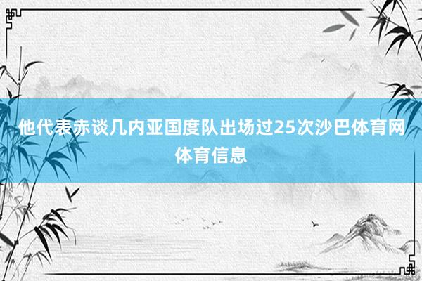 他代表赤谈几内亚国度队出场过25次沙巴体育网体育信息