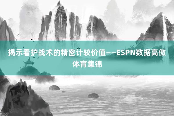 揭示看护战术的精密计较价值——ESPN数据高傲体育集锦