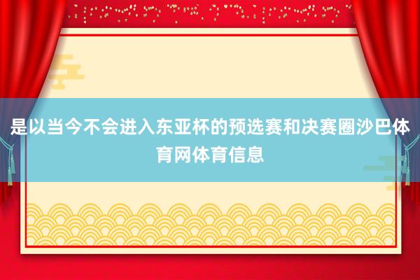 是以当今不会进入东亚杯的预选赛和决赛圈沙巴体育网体育信息