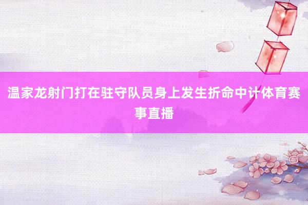 温家龙射门打在驻守队员身上发生折命中计体育赛事直播