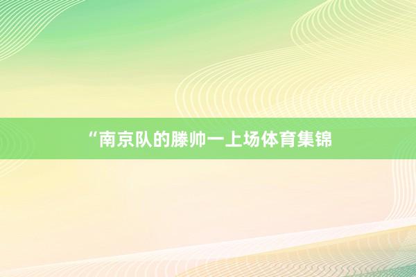 “南京队的滕帅一上场体育集锦