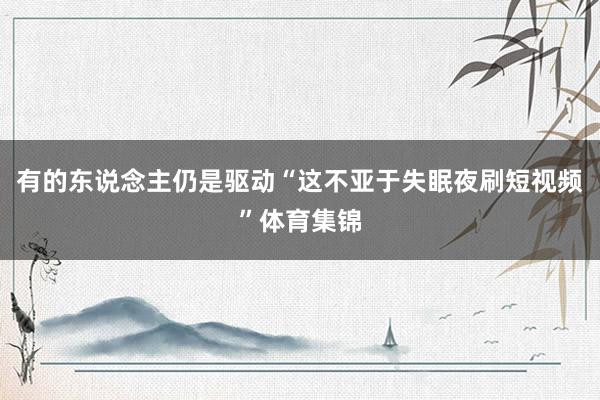 有的东说念主仍是驱动“这不亚于失眠夜刷短视频”体育集锦