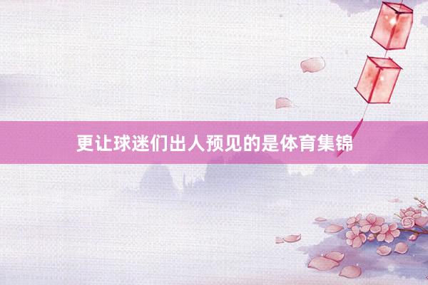 更让球迷们出人预见的是体育集锦