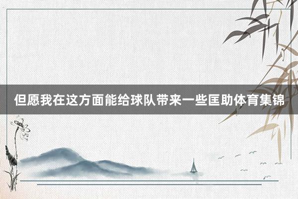 但愿我在这方面能给球队带来一些匡助体育集锦