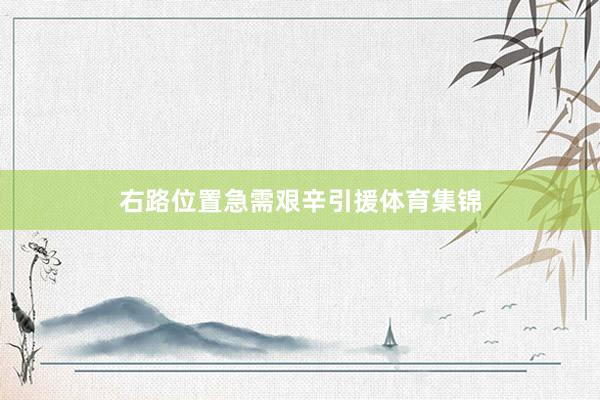 右路位置急需艰辛引援体育集锦