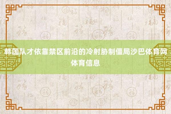 韩国队才依靠禁区前沿的冷射胁制僵局沙巴体育网体育信息