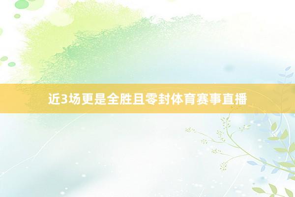 近3场更是全胜且零封体育赛事直播