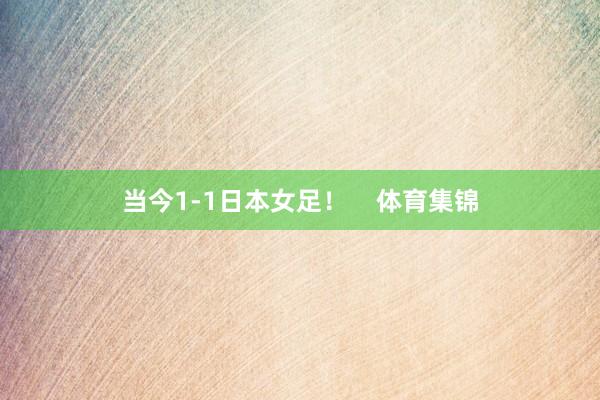 当今1-1日本女足！    体育集锦