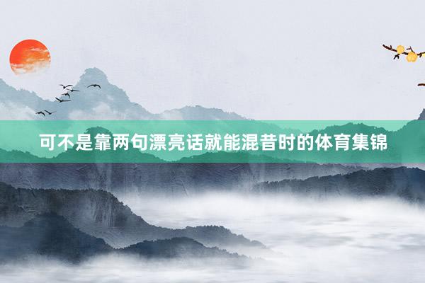 可不是靠两句漂亮话就能混昔时的体育集锦