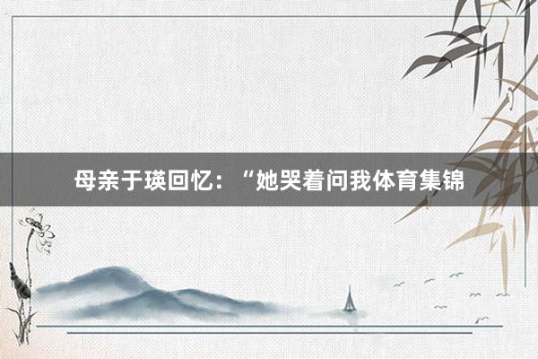 母亲于瑛回忆：“她哭着问我体育集锦