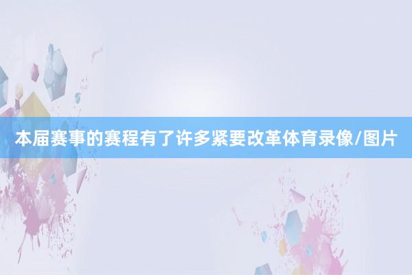 本届赛事的赛程有了许多紧要改革体育录像/图片