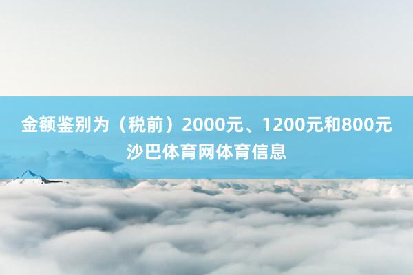 金额鉴别为（税前）2000元、1200元和800元沙巴体育网体育信息