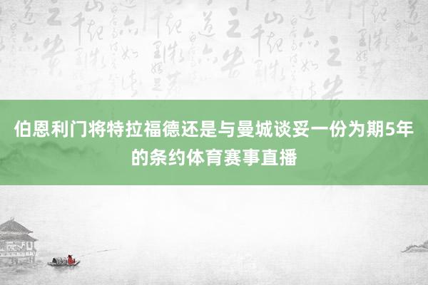 伯恩利门将特拉福德还是与曼城谈妥一份为期5年的条约体育赛事直播