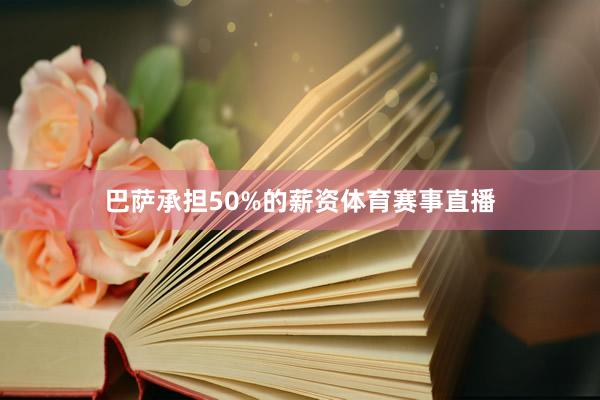 巴萨承担50%的薪资体育赛事直播