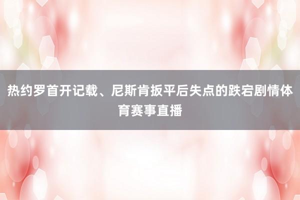 热约罗首开记载、尼斯肯扳平后失点的跌宕剧情体育赛事直播