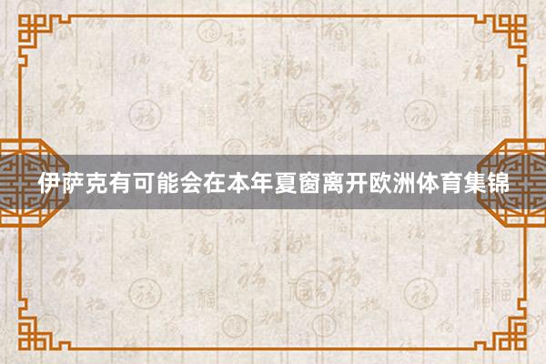 伊萨克有可能会在本年夏窗离开欧洲体育集锦