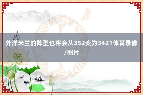 外洋米兰的阵型也将会从352变为3421体育录像/图片