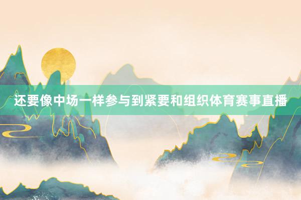 还要像中场一样参与到紧要和组织体育赛事直播