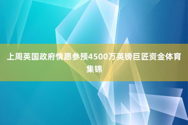 上周英国政府情愿参预4500万英镑巨匠资金体育集锦