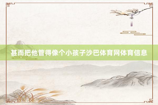 甚而把他管得像个小孩子沙巴体育网体育信息