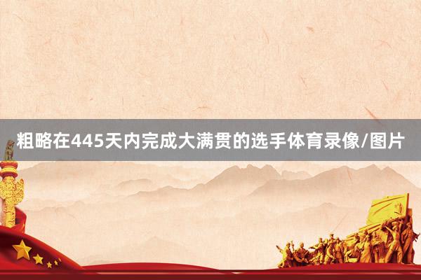 粗略在445天内完成大满贯的选手体育录像/图片
