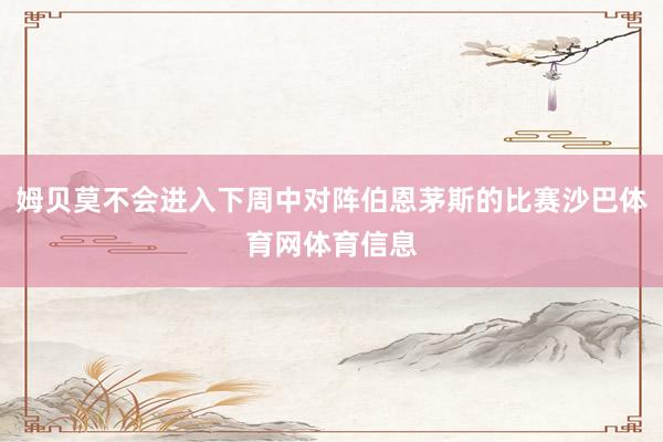 姆贝莫不会进入下周中对阵伯恩茅斯的比赛沙巴体育网体育信息