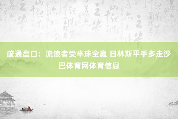 疏通盘口：流浪者受半球全赢 日林斯平手多走沙巴体育网体育信息