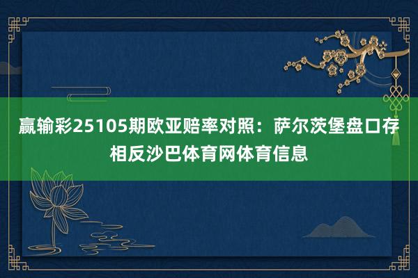 赢输彩25105期欧亚赔率对照：萨尔茨堡盘口存相反沙巴体育网体育信息
