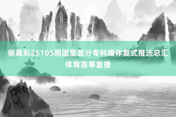 输赢彩25105期国里面分专科媒体复式推选总汇体育赛事直播