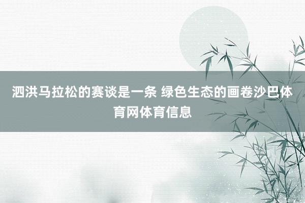 泗洪马拉松的赛谈是一条 绿色生态的画卷沙巴体育网体育信息