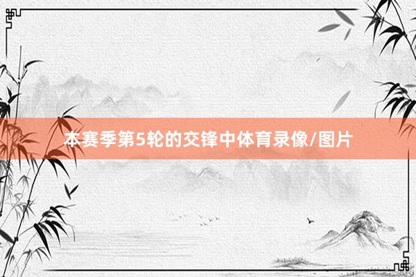 本赛季第5轮的交锋中体育录像/图片