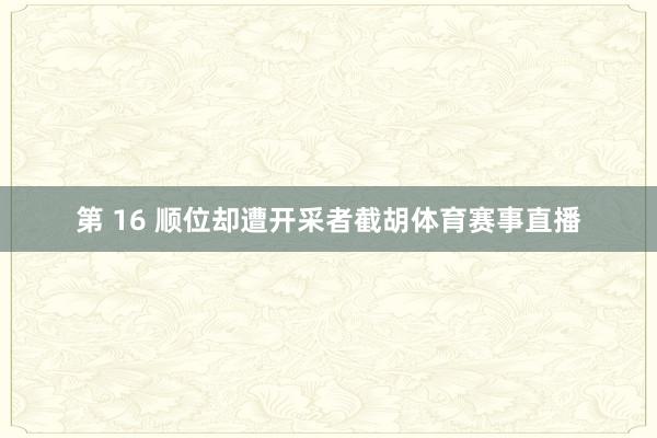 第 16 顺位却遭开采者截胡体育赛事直播