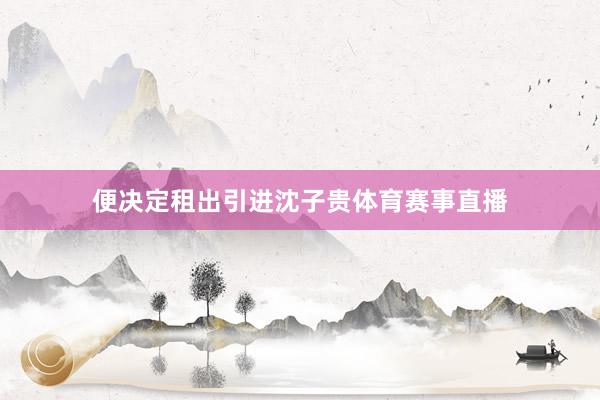 便决定租出引进沈子贵体育赛事直播