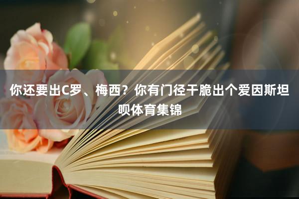 你还要出C罗、梅西？你有门径干脆出个爱因斯坦呗体育集锦
