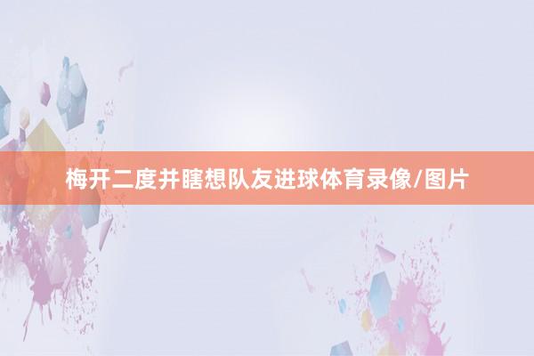 梅开二度并瞎想队友进球体育录像/图片