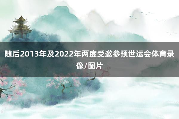 随后2013年及2022年两度受邀参预世运会体育录像/图片