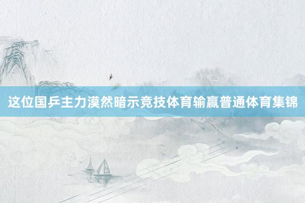 这位国乒主力漠然暗示竞技体育输赢普通体育集锦