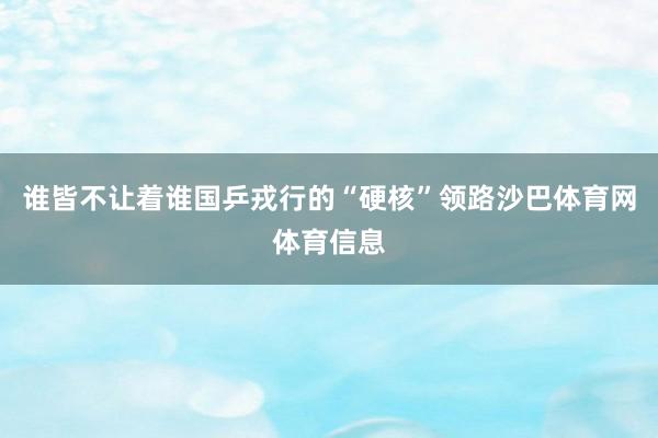 谁皆不让着谁国乒戎行的“硬核”领路沙巴体育网体育信息