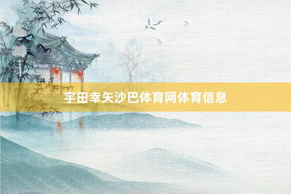 宇田幸矢沙巴体育网体育信息