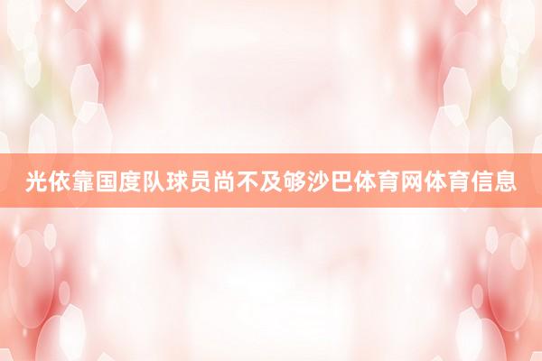 光依靠国度队球员尚不及够沙巴体育网体育信息